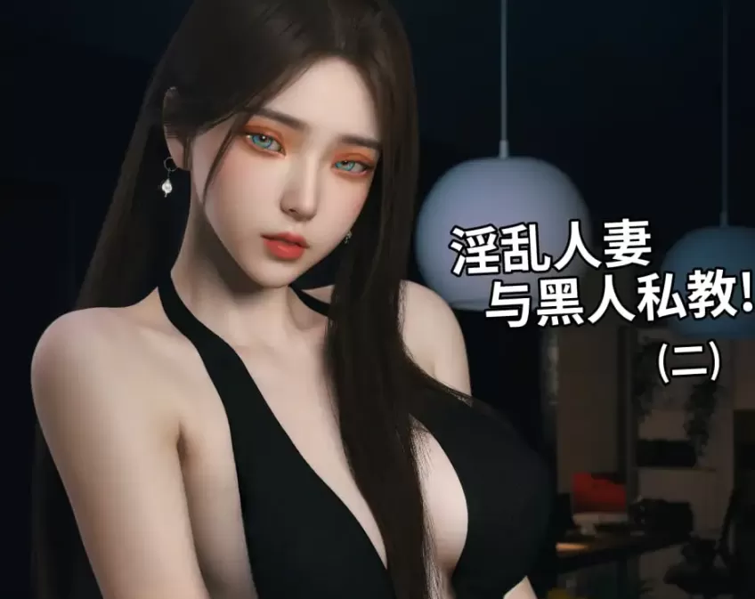 [3D漫画]淫乱人妻与黑人私教1-3续(完结)NTR婊子媚黑[807MB]
